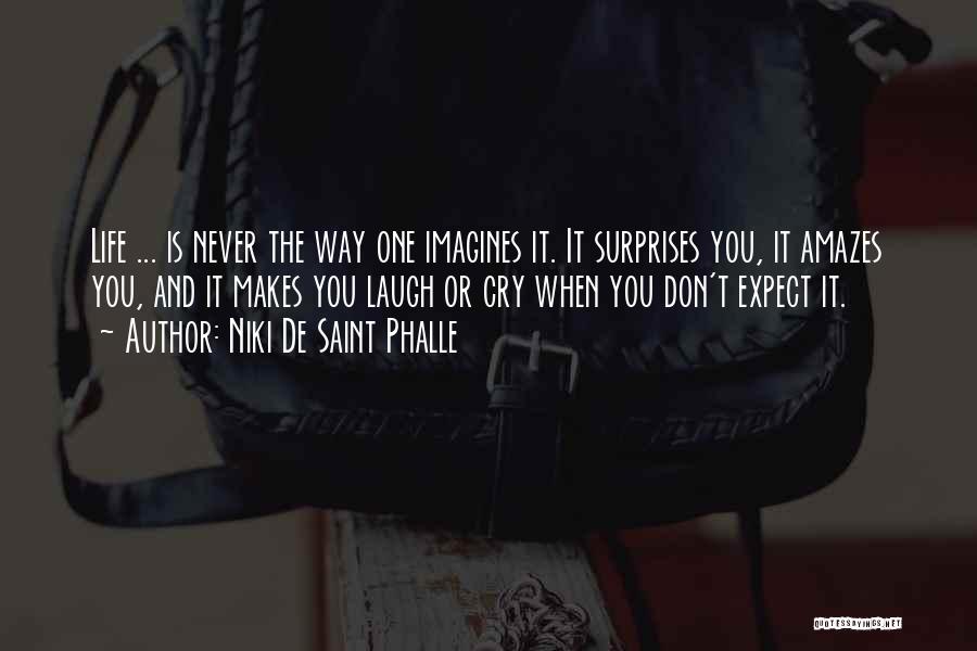 Niki De Saint Phalle Quotes: Life ... Is Never The Way One Imagines It. It Surprises You, It Amazes You, And It Makes You Laugh