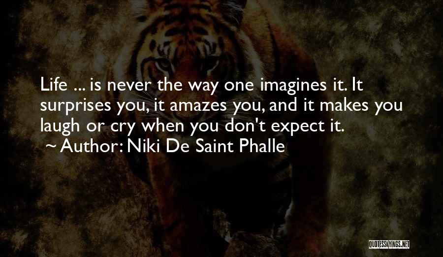 Niki De Saint Phalle Quotes: Life ... Is Never The Way One Imagines It. It Surprises You, It Amazes You, And It Makes You Laugh