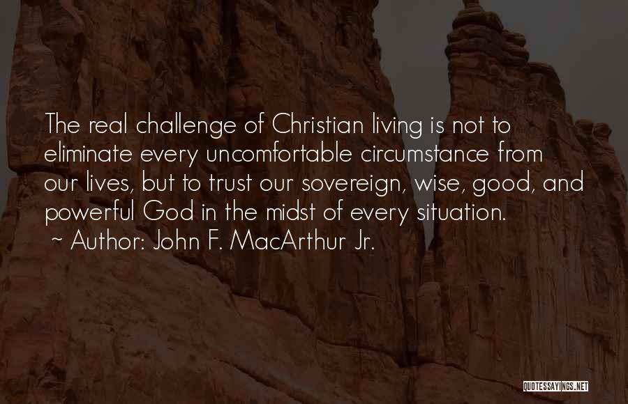 John F. MacArthur Jr. Quotes: The Real Challenge Of Christian Living Is Not To Eliminate Every Uncomfortable Circumstance From Our Lives, But To Trust Our