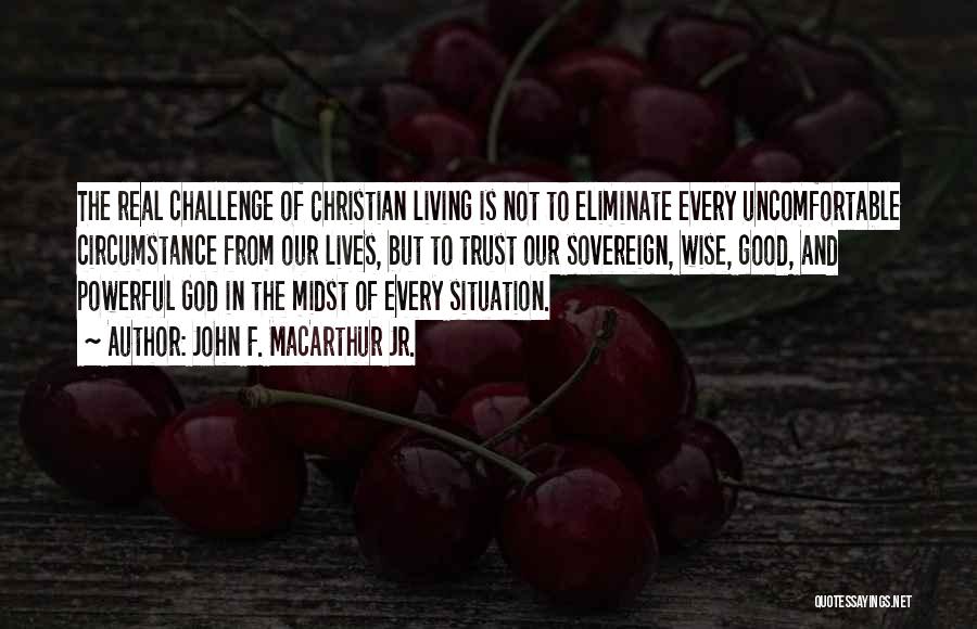 John F. MacArthur Jr. Quotes: The Real Challenge Of Christian Living Is Not To Eliminate Every Uncomfortable Circumstance From Our Lives, But To Trust Our