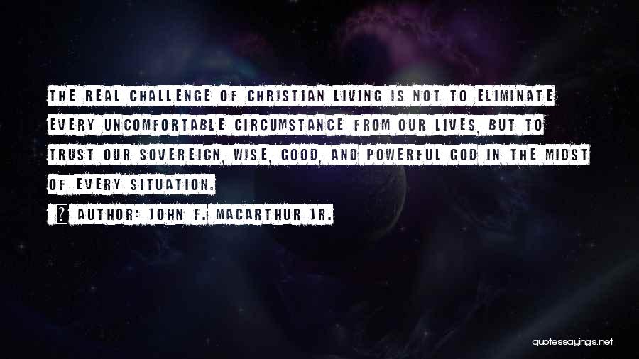 John F. MacArthur Jr. Quotes: The Real Challenge Of Christian Living Is Not To Eliminate Every Uncomfortable Circumstance From Our Lives, But To Trust Our