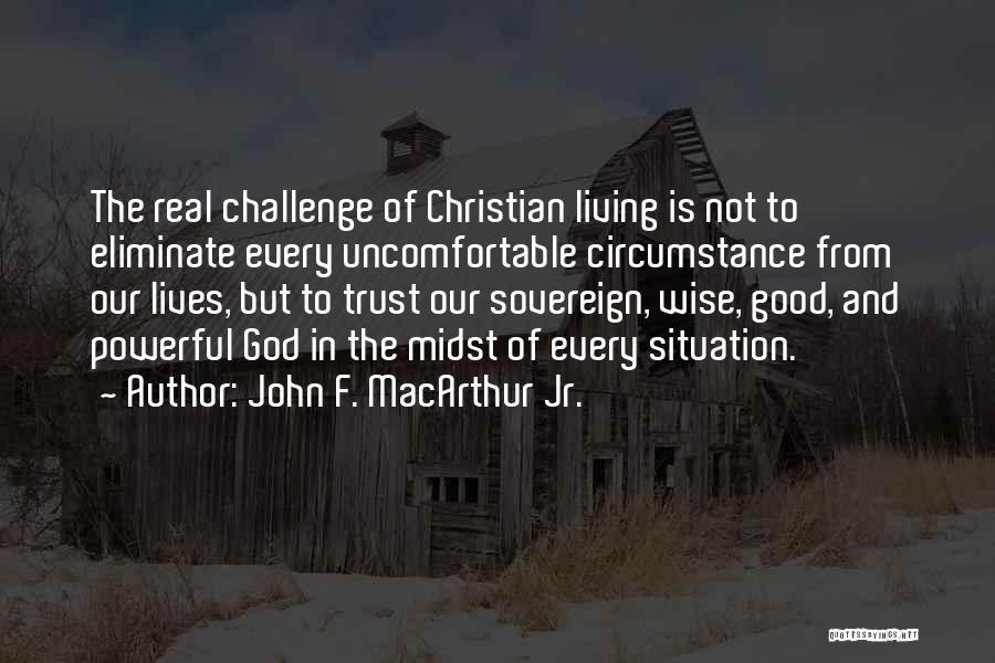 John F. MacArthur Jr. Quotes: The Real Challenge Of Christian Living Is Not To Eliminate Every Uncomfortable Circumstance From Our Lives, But To Trust Our