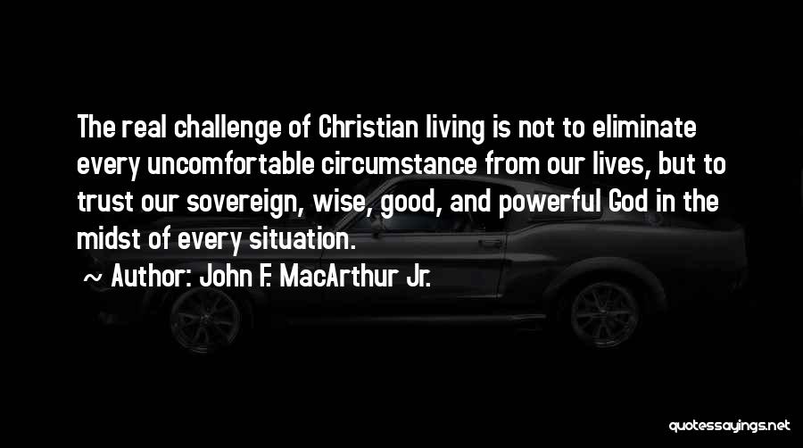 John F. MacArthur Jr. Quotes: The Real Challenge Of Christian Living Is Not To Eliminate Every Uncomfortable Circumstance From Our Lives, But To Trust Our