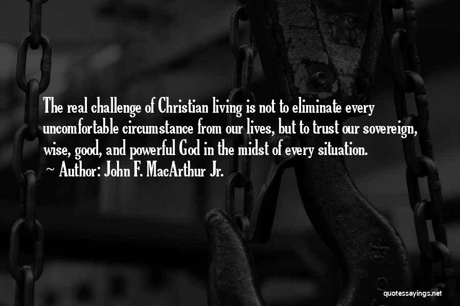 John F. MacArthur Jr. Quotes: The Real Challenge Of Christian Living Is Not To Eliminate Every Uncomfortable Circumstance From Our Lives, But To Trust Our