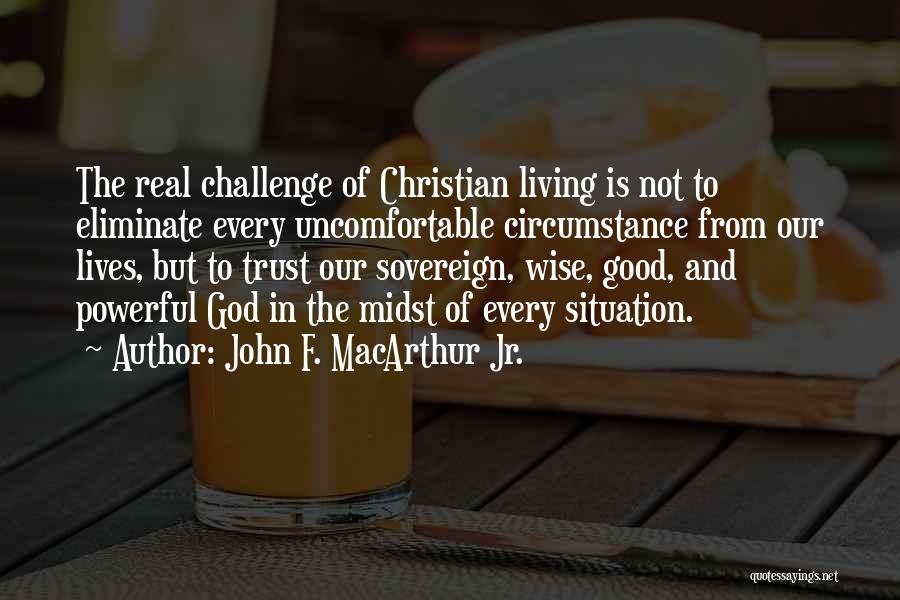 John F. MacArthur Jr. Quotes: The Real Challenge Of Christian Living Is Not To Eliminate Every Uncomfortable Circumstance From Our Lives, But To Trust Our