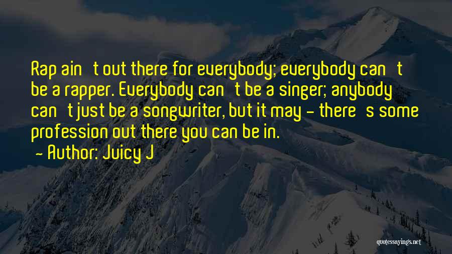 Juicy J Quotes: Rap Ain't Out There For Everybody; Everybody Can't Be A Rapper. Everybody Can't Be A Singer; Anybody Can't Just Be