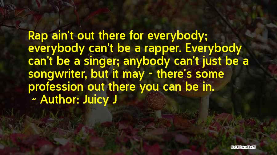 Juicy J Quotes: Rap Ain't Out There For Everybody; Everybody Can't Be A Rapper. Everybody Can't Be A Singer; Anybody Can't Just Be