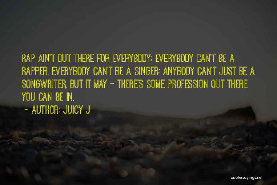 Juicy J Quotes: Rap Ain't Out There For Everybody; Everybody Can't Be A Rapper. Everybody Can't Be A Singer; Anybody Can't Just Be