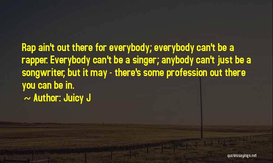 Juicy J Quotes: Rap Ain't Out There For Everybody; Everybody Can't Be A Rapper. Everybody Can't Be A Singer; Anybody Can't Just Be