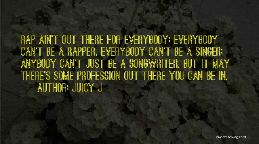 Juicy J Quotes: Rap Ain't Out There For Everybody; Everybody Can't Be A Rapper. Everybody Can't Be A Singer; Anybody Can't Just Be