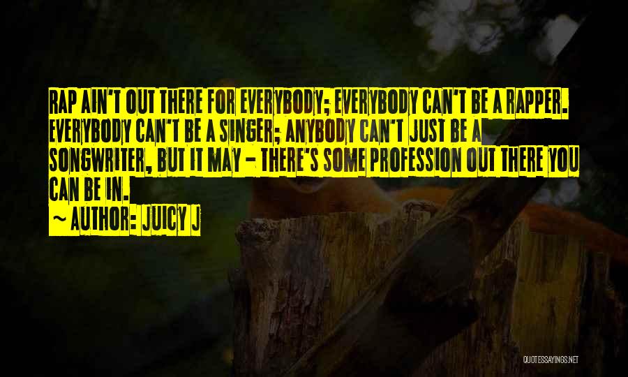 Juicy J Quotes: Rap Ain't Out There For Everybody; Everybody Can't Be A Rapper. Everybody Can't Be A Singer; Anybody Can't Just Be