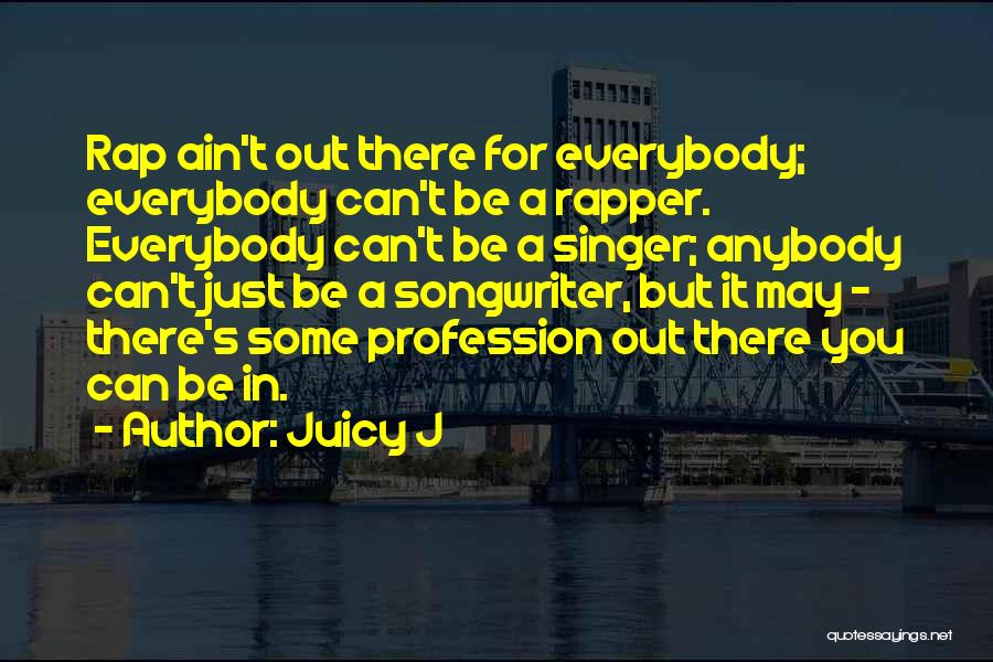 Juicy J Quotes: Rap Ain't Out There For Everybody; Everybody Can't Be A Rapper. Everybody Can't Be A Singer; Anybody Can't Just Be