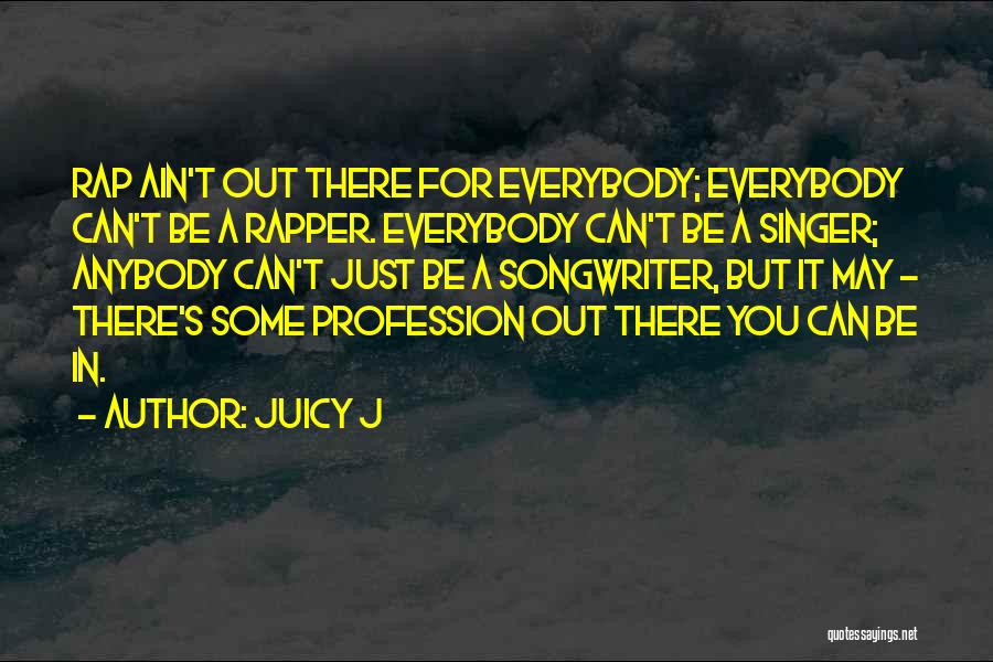 Juicy J Quotes: Rap Ain't Out There For Everybody; Everybody Can't Be A Rapper. Everybody Can't Be A Singer; Anybody Can't Just Be