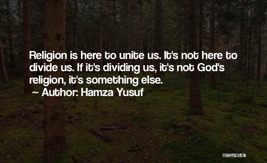 Hamza Yusuf Quotes: Religion Is Here To Unite Us. It's Not Here To Divide Us. If It's Dividing Us, It's Not God's Religion,