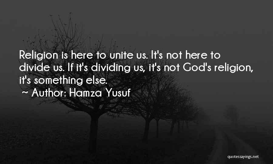 Hamza Yusuf Quotes: Religion Is Here To Unite Us. It's Not Here To Divide Us. If It's Dividing Us, It's Not God's Religion,