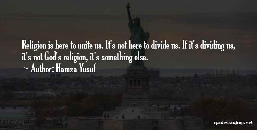 Hamza Yusuf Quotes: Religion Is Here To Unite Us. It's Not Here To Divide Us. If It's Dividing Us, It's Not God's Religion,