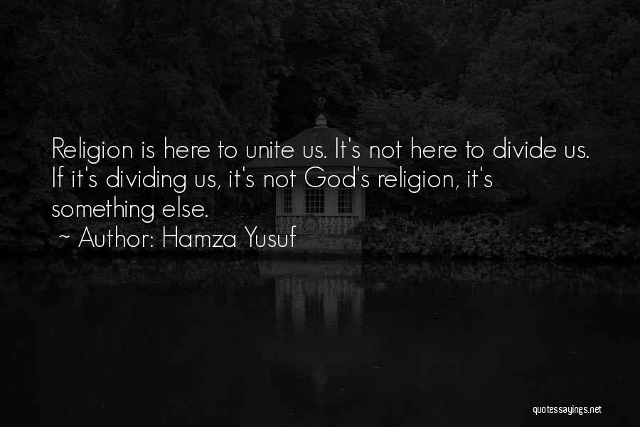 Hamza Yusuf Quotes: Religion Is Here To Unite Us. It's Not Here To Divide Us. If It's Dividing Us, It's Not God's Religion,