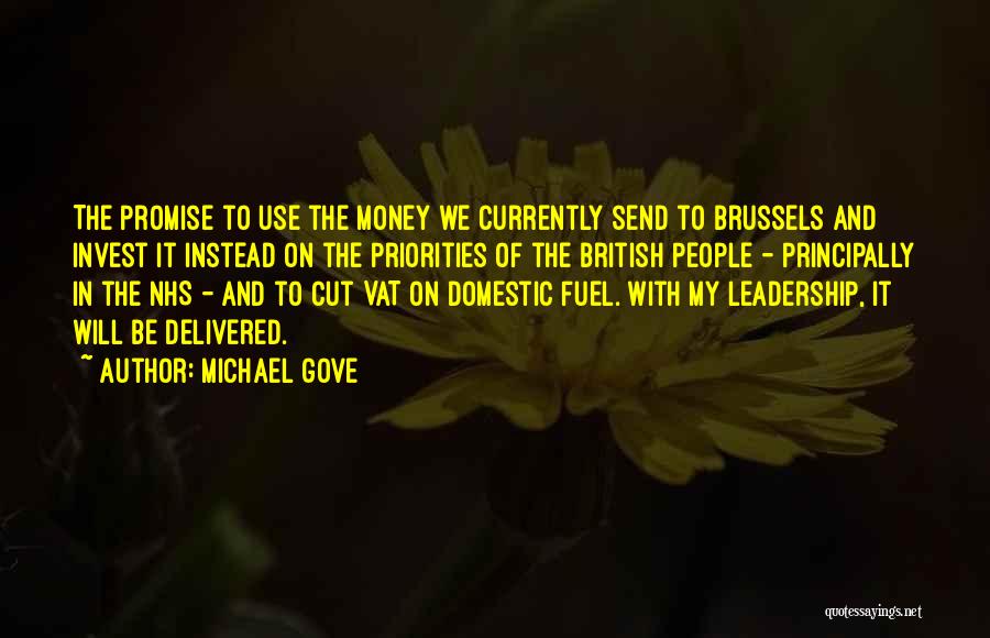 Michael Gove Quotes: The Promise To Use The Money We Currently Send To Brussels And Invest It Instead On The Priorities Of The