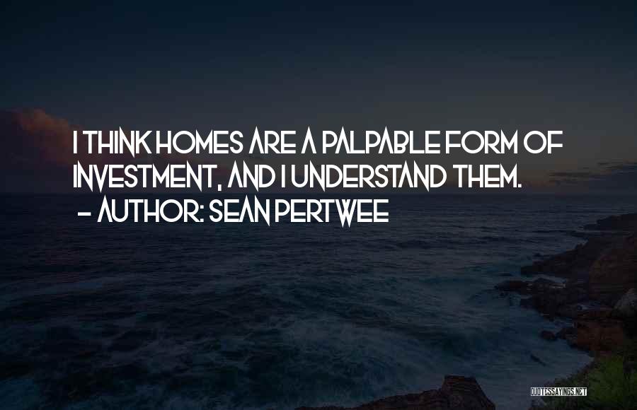 Sean Pertwee Quotes: I Think Homes Are A Palpable Form Of Investment, And I Understand Them.