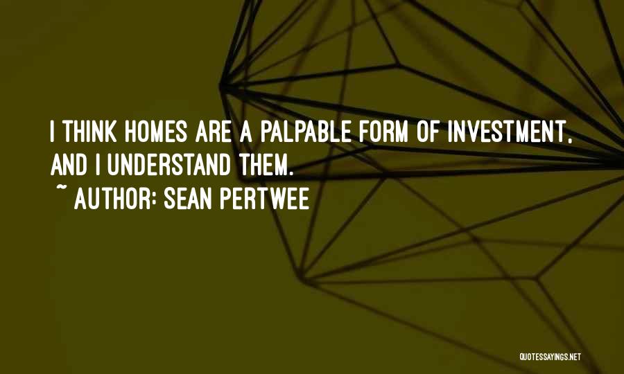 Sean Pertwee Quotes: I Think Homes Are A Palpable Form Of Investment, And I Understand Them.