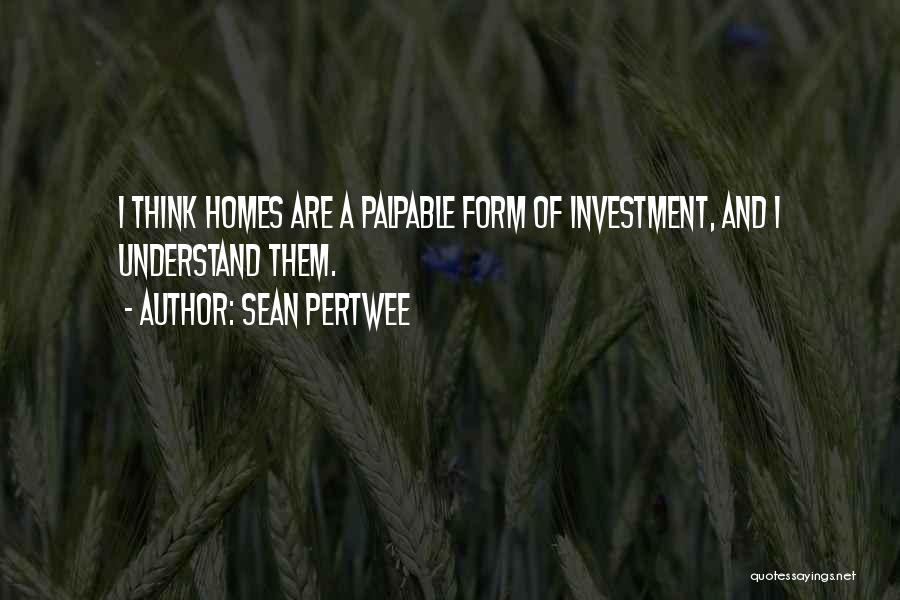 Sean Pertwee Quotes: I Think Homes Are A Palpable Form Of Investment, And I Understand Them.