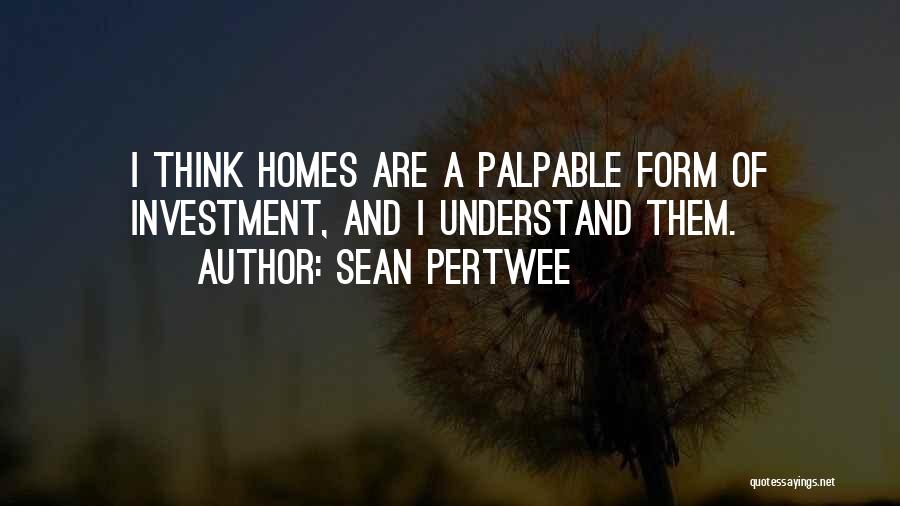 Sean Pertwee Quotes: I Think Homes Are A Palpable Form Of Investment, And I Understand Them.