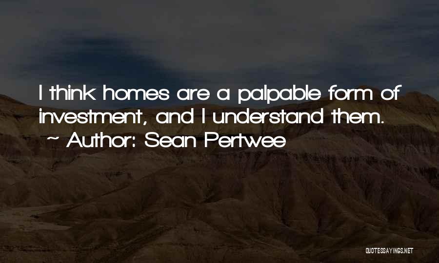 Sean Pertwee Quotes: I Think Homes Are A Palpable Form Of Investment, And I Understand Them.
