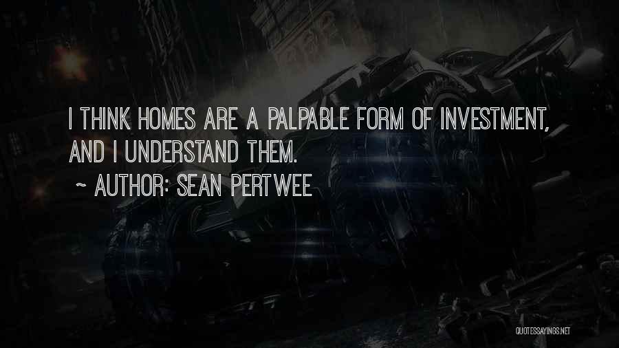 Sean Pertwee Quotes: I Think Homes Are A Palpable Form Of Investment, And I Understand Them.