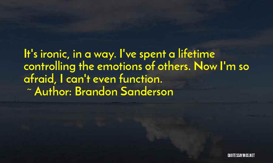 Brandon Sanderson Quotes: It's Ironic, In A Way. I've Spent A Lifetime Controlling The Emotions Of Others. Now I'm So Afraid, I Can't