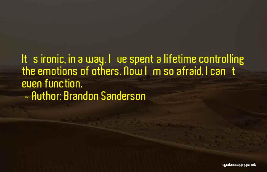 Brandon Sanderson Quotes: It's Ironic, In A Way. I've Spent A Lifetime Controlling The Emotions Of Others. Now I'm So Afraid, I Can't