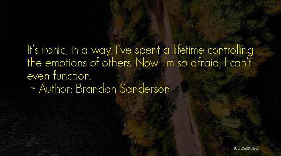 Brandon Sanderson Quotes: It's Ironic, In A Way. I've Spent A Lifetime Controlling The Emotions Of Others. Now I'm So Afraid, I Can't