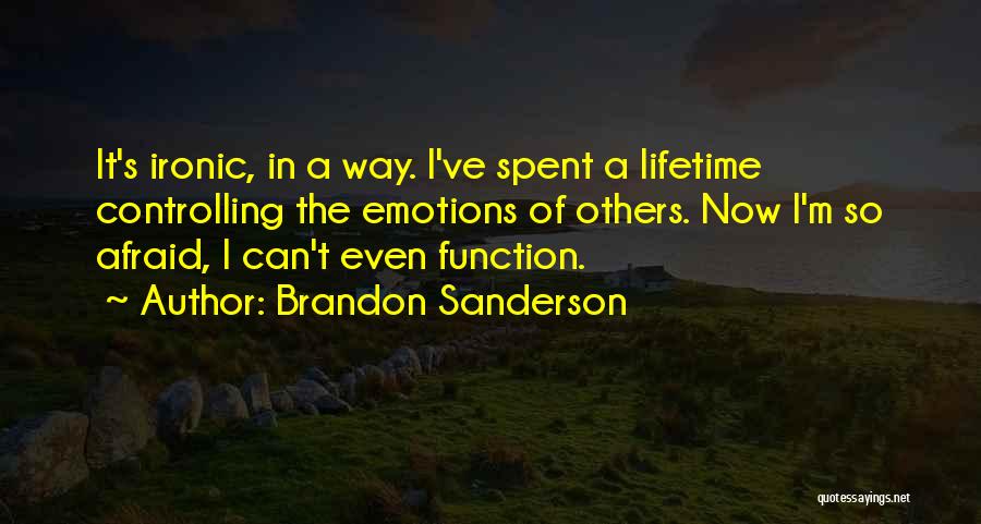 Brandon Sanderson Quotes: It's Ironic, In A Way. I've Spent A Lifetime Controlling The Emotions Of Others. Now I'm So Afraid, I Can't