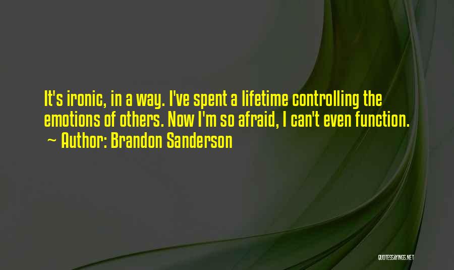 Brandon Sanderson Quotes: It's Ironic, In A Way. I've Spent A Lifetime Controlling The Emotions Of Others. Now I'm So Afraid, I Can't