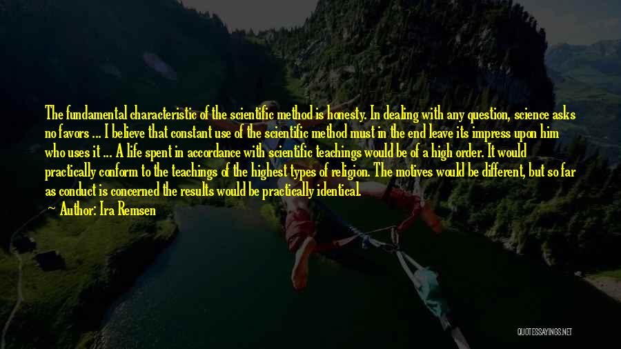 Ira Remsen Quotes: The Fundamental Characteristic Of The Scientific Method Is Honesty. In Dealing With Any Question, Science Asks No Favors ... I