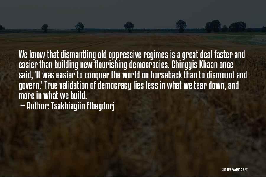 Tsakhiagiin Elbegdorj Quotes: We Know That Dismantling Old Oppressive Regimes Is A Great Deal Faster And Easier Than Building New Flourishing Democracies. Chinggis