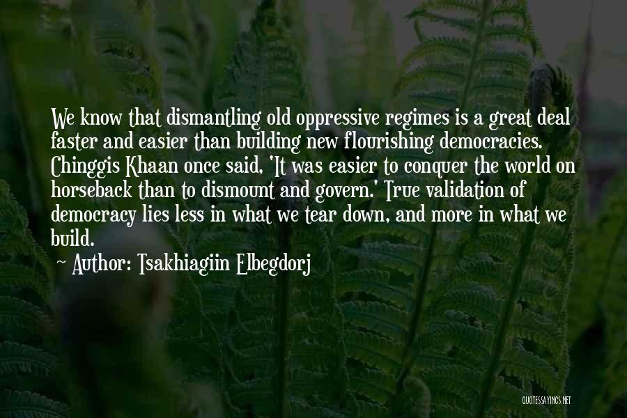 Tsakhiagiin Elbegdorj Quotes: We Know That Dismantling Old Oppressive Regimes Is A Great Deal Faster And Easier Than Building New Flourishing Democracies. Chinggis