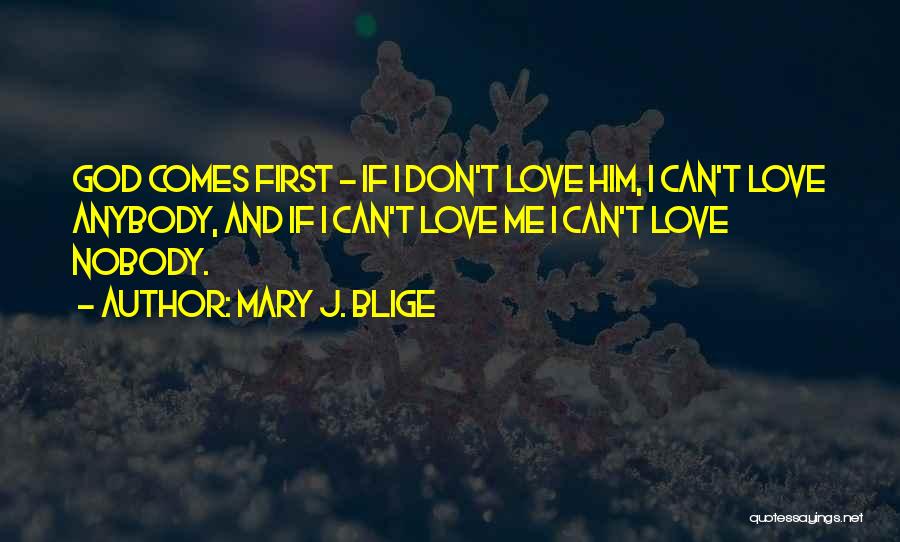 Mary J. Blige Quotes: God Comes First - If I Don't Love Him, I Can't Love Anybody, And If I Can't Love Me I