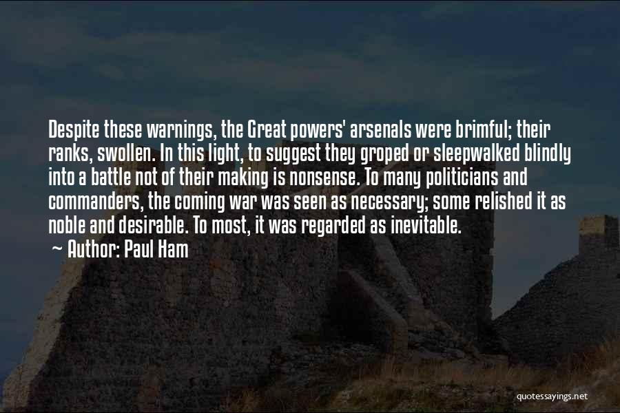 Paul Ham Quotes: Despite These Warnings, The Great Powers' Arsenals Were Brimful; Their Ranks, Swollen. In This Light, To Suggest They Groped Or