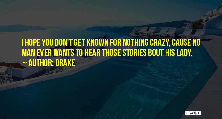 Drake Quotes: I Hope You Don't Get Known For Nothing Crazy, Cause No Man Ever Wants To Hear Those Stories Bout His