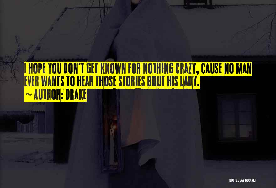 Drake Quotes: I Hope You Don't Get Known For Nothing Crazy, Cause No Man Ever Wants To Hear Those Stories Bout His