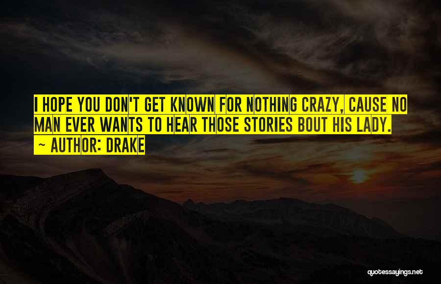 Drake Quotes: I Hope You Don't Get Known For Nothing Crazy, Cause No Man Ever Wants To Hear Those Stories Bout His