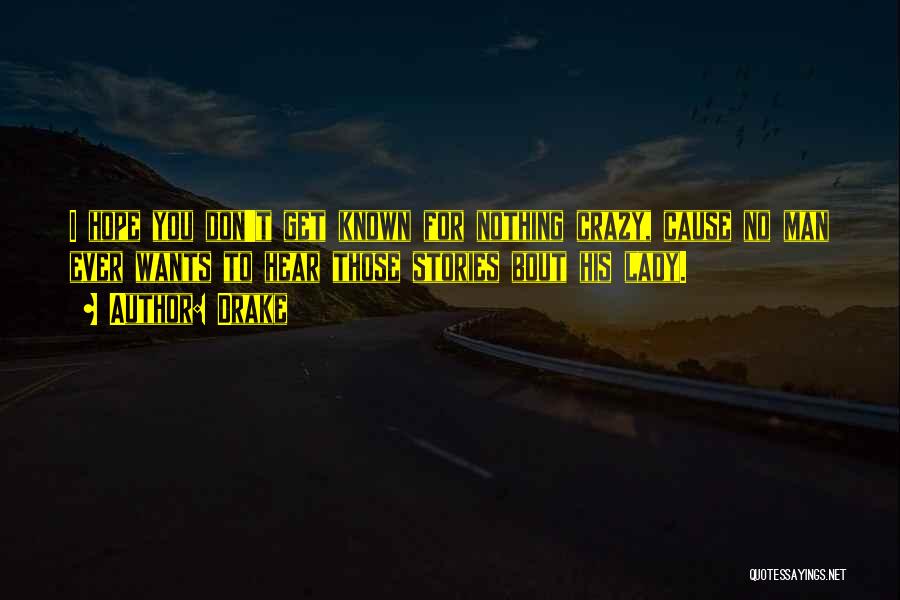 Drake Quotes: I Hope You Don't Get Known For Nothing Crazy, Cause No Man Ever Wants To Hear Those Stories Bout His