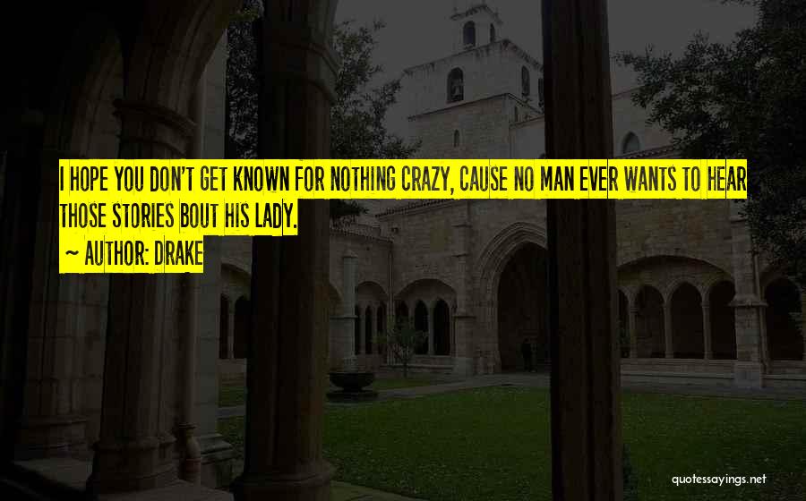 Drake Quotes: I Hope You Don't Get Known For Nothing Crazy, Cause No Man Ever Wants To Hear Those Stories Bout His