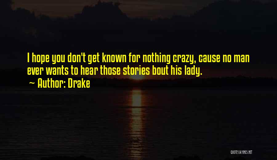 Drake Quotes: I Hope You Don't Get Known For Nothing Crazy, Cause No Man Ever Wants To Hear Those Stories Bout His