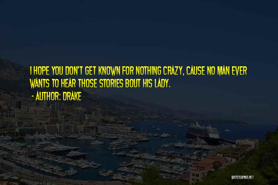 Drake Quotes: I Hope You Don't Get Known For Nothing Crazy, Cause No Man Ever Wants To Hear Those Stories Bout His