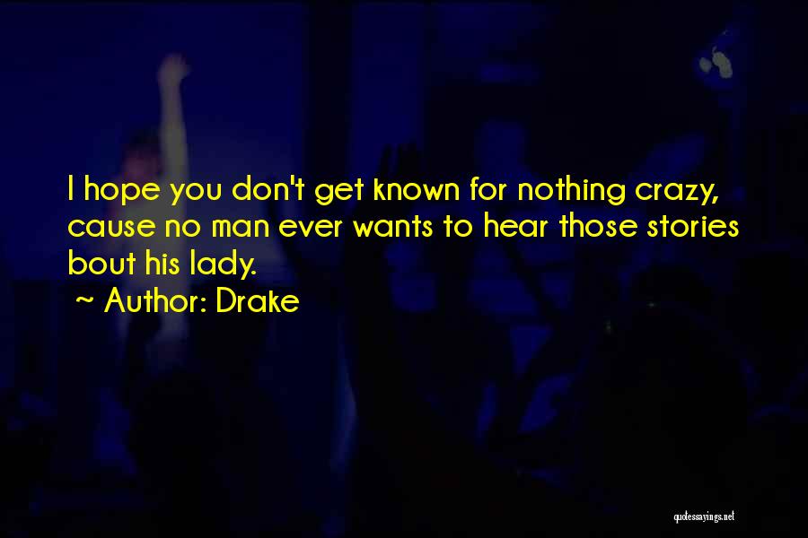 Drake Quotes: I Hope You Don't Get Known For Nothing Crazy, Cause No Man Ever Wants To Hear Those Stories Bout His