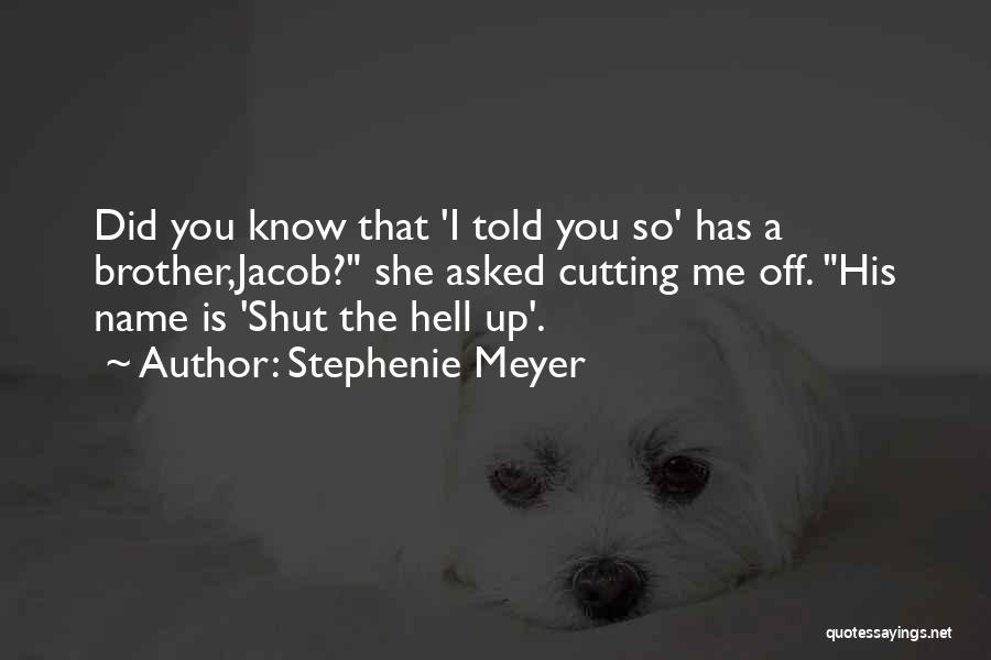 Stephenie Meyer Quotes: Did You Know That 'i Told You So' Has A Brother,jacob? She Asked Cutting Me Off. His Name Is 'shut