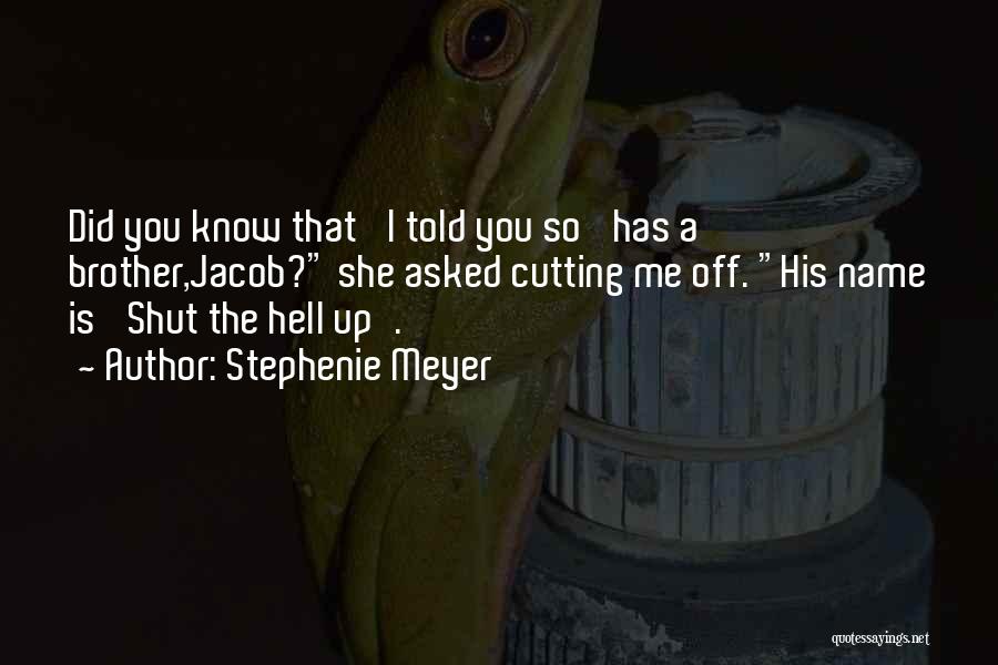 Stephenie Meyer Quotes: Did You Know That 'i Told You So' Has A Brother,jacob? She Asked Cutting Me Off. His Name Is 'shut