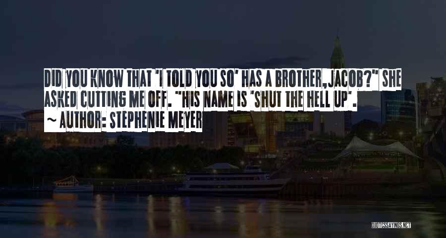 Stephenie Meyer Quotes: Did You Know That 'i Told You So' Has A Brother,jacob? She Asked Cutting Me Off. His Name Is 'shut