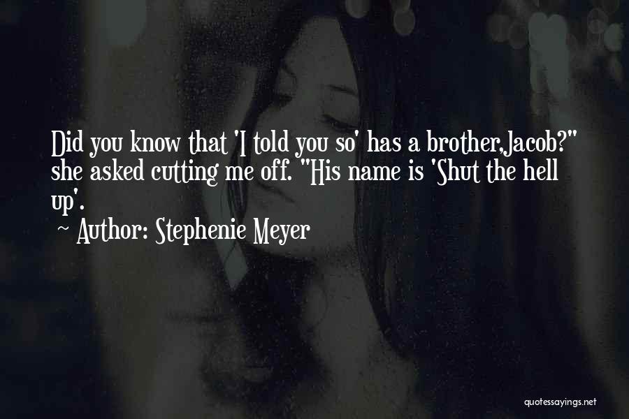 Stephenie Meyer Quotes: Did You Know That 'i Told You So' Has A Brother,jacob? She Asked Cutting Me Off. His Name Is 'shut